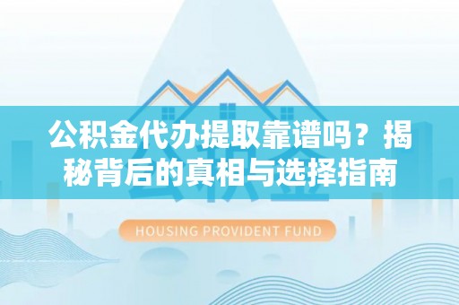 察布查尔锡伯公积金代办提取靠谱吗？揭秘背后的真相与选择指南