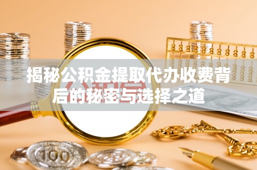 察布查尔锡伯揭秘公积金提取代办收费背后的秘密与选择之道