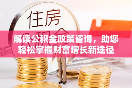 察布查尔锡伯解读公积金政策咨询，助您轻松掌握财富增长新途径