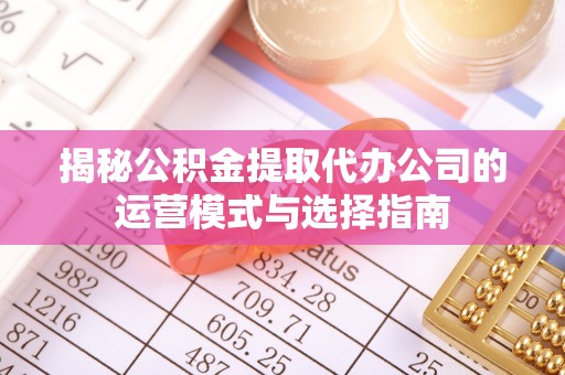 察布查尔锡伯揭秘公积金提取代办公司的运营模式与选择指南