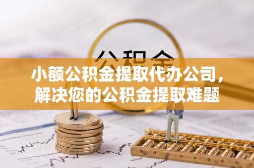 察布查尔锡伯小额公积金提取代办公司，解决您的公积金提取难题
