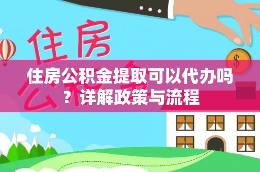 察布查尔锡伯住房公积金提取可以代办吗？详解政策与流程