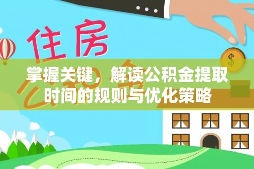 察布查尔锡伯掌握关键，解读公积金提取时间的规则与优化策略