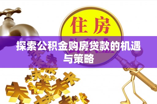 察布查尔锡伯探索公积金购房贷款的机遇与策略
