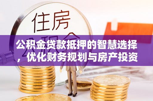 察布查尔锡伯公积金贷款抵押的智慧选择，优化财务规划与房产投资