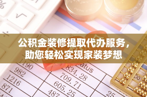察布查尔锡伯公积金装修提取代办服务，助您轻松实现家装梦想