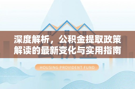 察布查尔锡伯深度解析，公积金提取政策解读的最新变化与实用指南