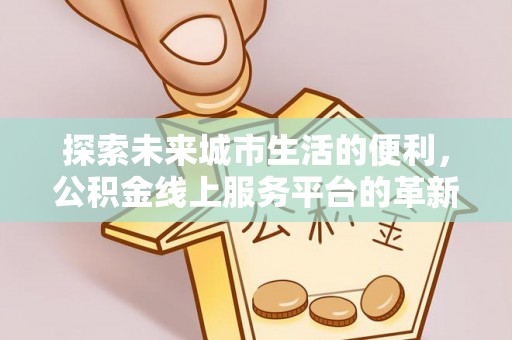 察布查尔锡伯探索未来城市生活的便利，公积金线上服务平台的革新与机遇