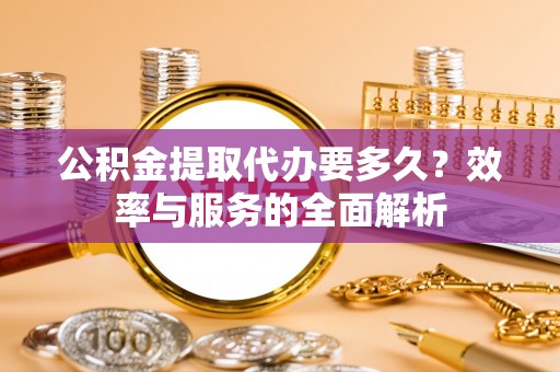 察布查尔锡伯公积金提取代办要多久？效率与服务的全面解析