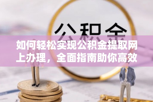 察布查尔锡伯如何轻松实现公积金提取网上办理，全面指南助你高效完成