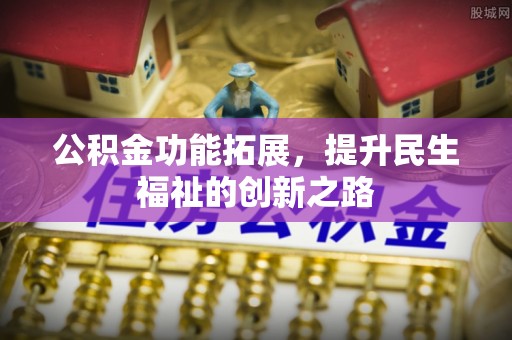 察布查尔锡伯公积金功能拓展，提升民生福祉的创新之路