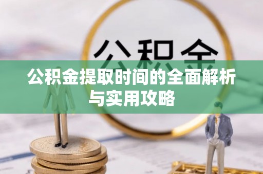 察布查尔锡伯公积金提取时间的全面解析与实用攻略