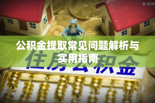 察布查尔锡伯公积金提取常见问题解析与实用指南