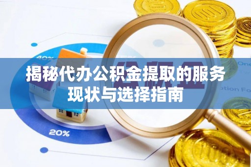 察布查尔锡伯揭秘代办公积金提取的服务现状与选择指南