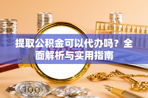 察布查尔锡伯提取公积金可以代办吗？全面解析与实用指南