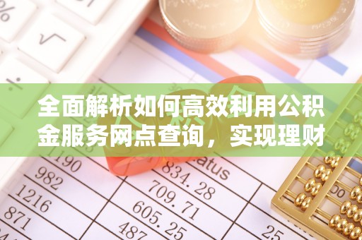 察布查尔锡伯全面解析如何高效利用公积金服务网点查询，实现理财与生活优化