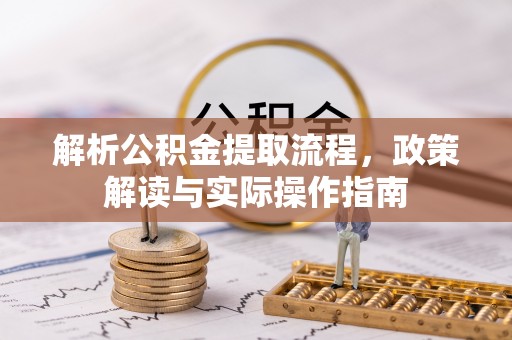 察布查尔锡伯解析公积金提取流程，政策解读与实际操作指南