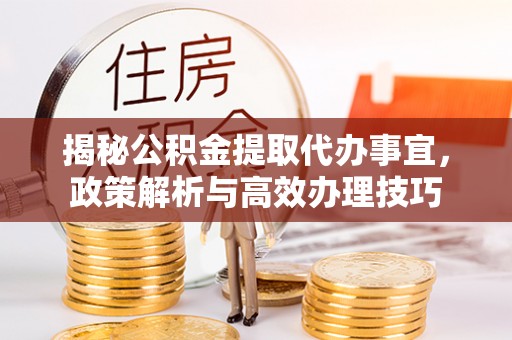 察布查尔锡伯揭秘公积金提取代办事宜，政策解析与高效办理技巧