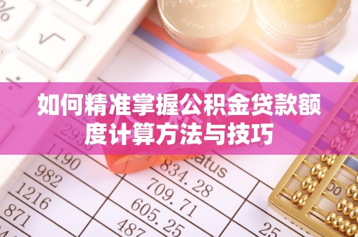 察布查尔锡伯如何精准掌握公积金贷款额度计算方法与技巧