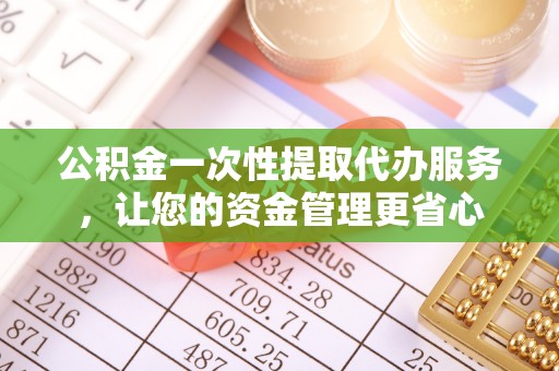 察布查尔锡伯公积金一次性提取代办服务，让您的资金管理更省心