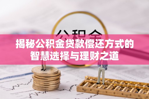 察布查尔锡伯揭秘公积金贷款偿还方式的智慧选择与理财之道