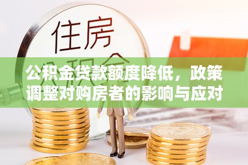 察布查尔锡伯公积金贷款额度降低，政策调整对购房者的影响与应对策略