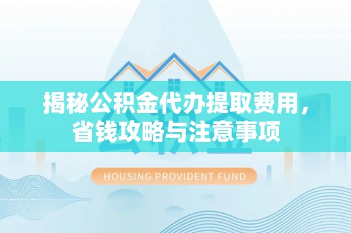 察布查尔锡伯揭秘公积金代办提取费用，省钱攻略与注意事项