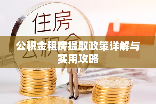 察布查尔锡伯公积金租房提取政策详解与实用攻略