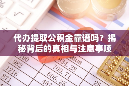 察布查尔锡伯代办提取公积金靠谱吗？揭秘背后的真相与注意事项