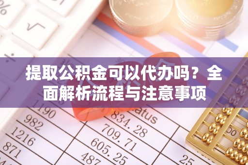察布查尔锡伯提取公积金可以代办吗？全面解析流程与注意事项