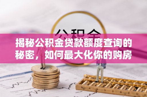察布查尔锡伯揭秘公积金贷款额度查询的秘密，如何最大化你的购房资金？