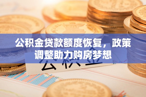 察布查尔锡伯公积金贷款额度恢复，政策调整助力购房梦想