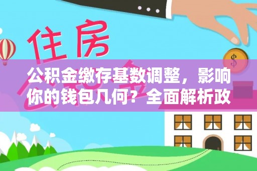 察布查尔锡伯公积金缴存基数调整，影响你的钱包几何？全面解析政策与实际收益