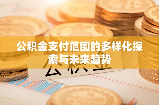 察布查尔锡伯公积金支付范围的多样化探索与未来趋势
