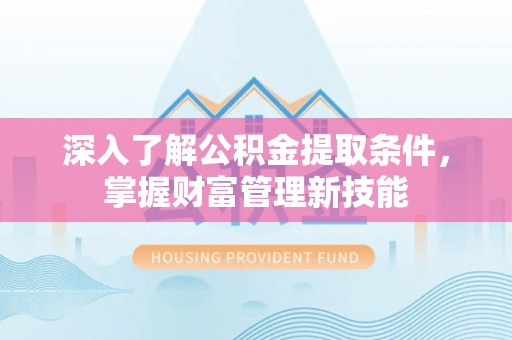 察布查尔锡伯深入了解公积金提取条件，掌握财富管理新技能