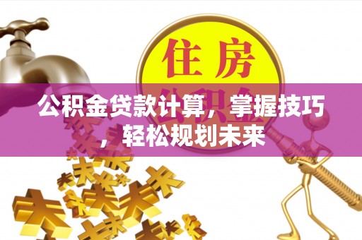 察布查尔锡伯公积金贷款计算，掌握技巧，轻松规划未来