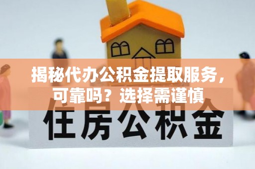 察布查尔锡伯揭秘代办公积金提取服务，可靠吗？选择需谨慎