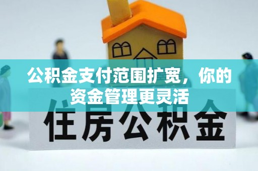 察布查尔锡伯公积金支付范围扩宽，你的资金管理更灵活