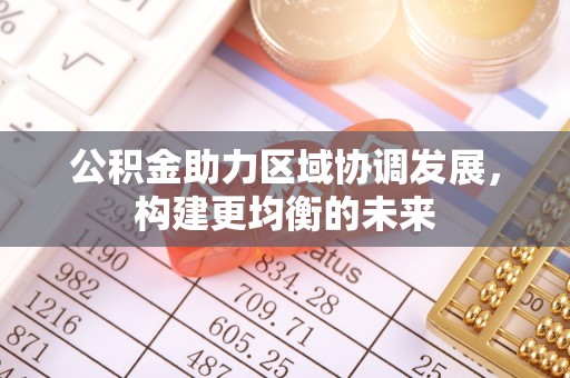 察布查尔锡伯公积金助力区域协调发展，构建更均衡的未来