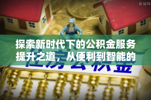 察布查尔锡伯探索新时代下的公积金服务提升之道，从便利到智能的全面升级