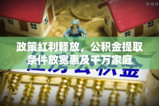 察布查尔锡伯政策红利释放，公积金提取条件放宽惠及千万家庭