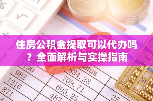 察布查尔锡伯住房公积金提取可以代办吗？全面解析与实操指南