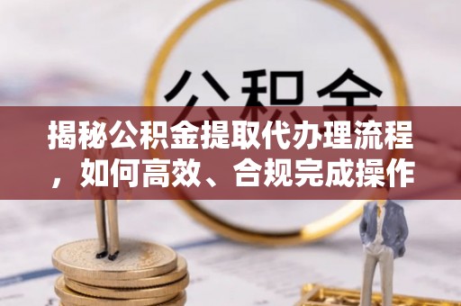 察布查尔锡伯揭秘公积金提取代办理流程，如何高效、合规完成操作