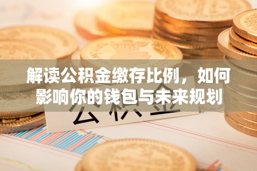 察布查尔锡伯解读公积金缴存比例，如何影响你的钱包与未来规划