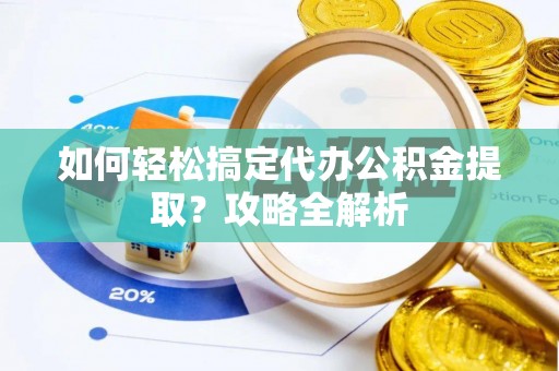 察布查尔锡伯如何轻松搞定代办公积金提取？攻略全解析