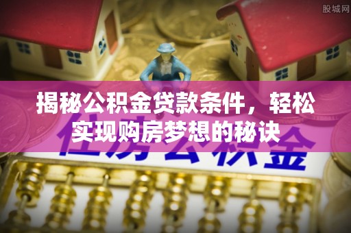 察布查尔锡伯揭秘公积金贷款条件，轻松实现购房梦想的秘诀
