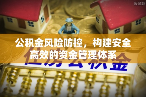 察布查尔锡伯公积金风险防控，构建安全高效的资金管理体系