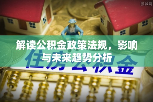 察布查尔锡伯解读公积金政策法规，影响与未来趋势分析