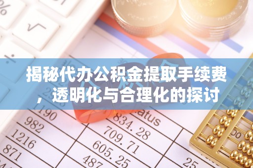 察布查尔锡伯揭秘代办公积金提取手续费，透明化与合理化的探讨