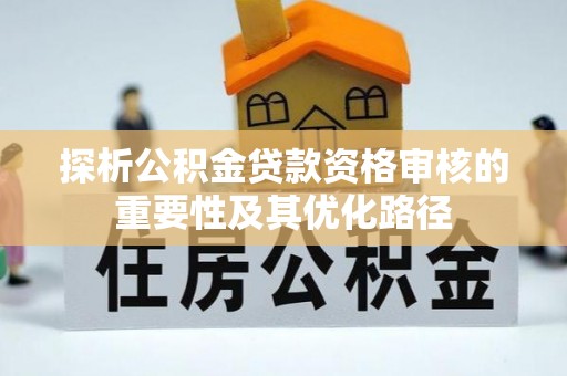 察布查尔锡伯探析公积金贷款资格审核的重要性及其优化路径